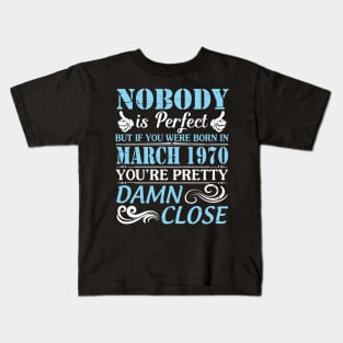 Nobody Is Perfect But If You Were Born In March 1970 You're Pretty Damn Close Kids T-Shirt